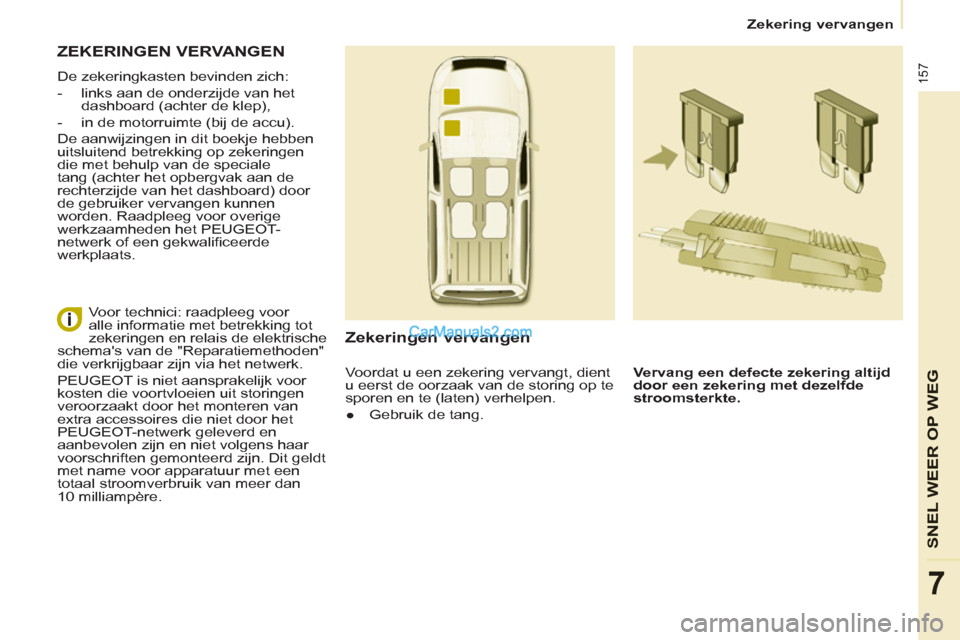 Peugeot Partner Tepee 2013  Handleiding (in Dutch) 157
SNEL WEER OP WE
G
7
   
 
Zekering vervangen  
 
 
ZEKERINGEN VERVANGEN
 
De zekeringkasten bevinden zich: 
   
 
-   links aan de onderzijde van het 
dashboard (achter de klep), 
   
-   in de mo