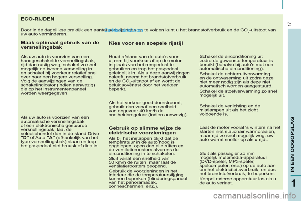 Peugeot Partner Tepee 2013  Handleiding (in Dutch) 17
1
IN EEN OOGOPSLA
G
ECO-RIJDEN 
  Door in de dagelijkse praktijk een aantal aanwijzingen op te volgen kunt u het brandstofverbruik en de CO2-uitstoot van 
uw auto verminderen. 
   
Maak optimaal ge