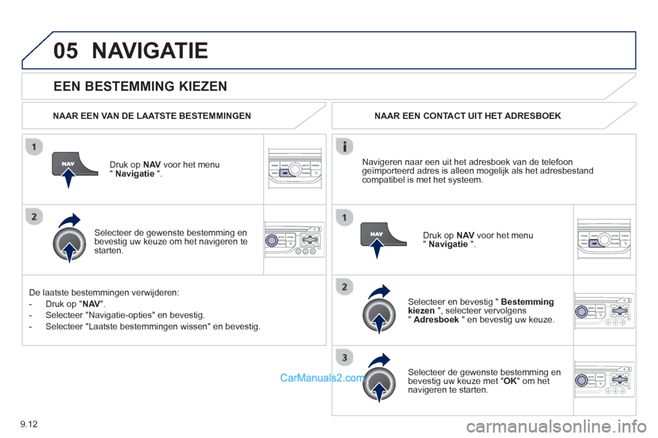 Peugeot Partner Tepee 2013  Handleiding (in Dutch) 9.12
05
   
EEN BESTEMMING KIEZEN
NAVIGATIE
 
 
NAAR EEN VAN DE LAATSTE BESTEMMINGEN
Druk op  NAVvoor het menu " Navigatie 
 ".  
   
Selecteer de gewenste bestemming enbevestig uw keuze om het navige