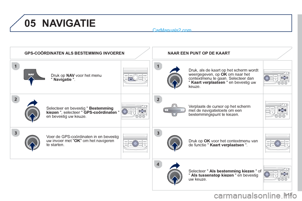 Peugeot Partner Tepee 2013  Handleiding (in Dutch) 9.13
05
   Selecteer en bevestig " Bestemming kiezen", selecteer "  GPS-coördinaten"en bevestig uw keuze.  
   
Voer de 
GPS-coördinaten in en bevestiguw invoer met " OK" om het navigeren 
te starte