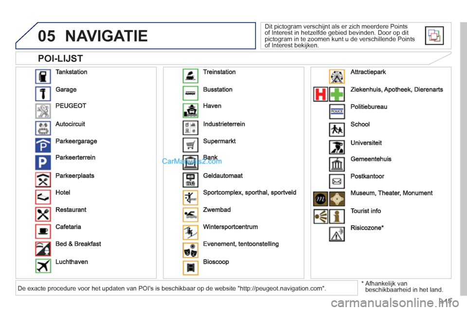 Peugeot Partner Tepee 2013  Handleiding (in Dutch) 9.15
05
   
POI-LIJST
NAVIGATIE
 Dit pictogram verschijnt als er zich meerdere Points of Interest in hetzelfde gebied bevinden. Door op dit pictogram in te zoomen kunt u de verschillende Points of Int