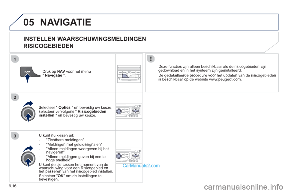 Peugeot Partner Tepee 2013  Handleiding (in Dutch) 9.16
05NAVIGATIE
   
INSTELLEN WAARSCHUWINGSMELDINGEN
RISICOGEBIEDEN 
U kunt nu kiezen uit: 
-  "Zichtbare meldingen"-   "Meldingen met geluidssignalen" -   "Alleen meldingen weergeven bij het naviger