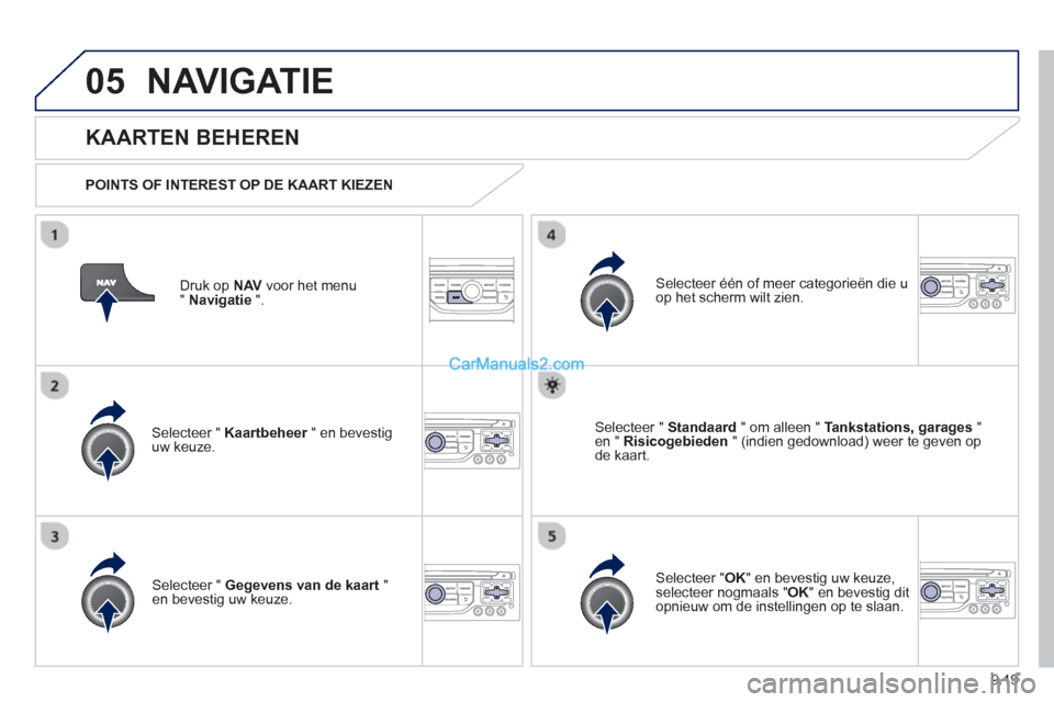 Peugeot Partner Tepee 2013  Handleiding (in Dutch) 9.19
05NAVIGATIE
Druk op  NAVvoor het menu 
" Navigatie 
 ".  
 
 
KAARTEN BEHEREN
 
 
POINTS OF INTEREST OP DE KAART KIEZEN  
Selecteer " Kaartbeheer" en bevestig ruw keuze.     
Selecteer één of m