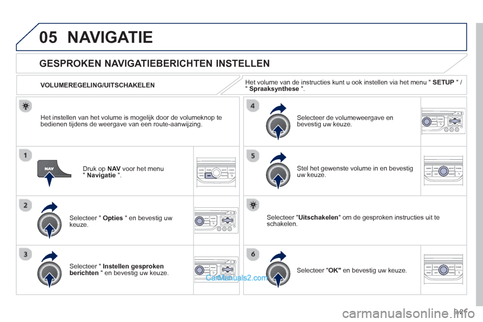 Peugeot Partner Tepee 2013  Handleiding (in Dutch) 9.21
05NAVIGATIE
Druk op  NAVvoor het menu "Navigatie".
   
 
 
 
 
GESPROKEN NAVIGATIEBERICHTEN INSTELLEN 
Selecteer " Opties 
 " en bevestig uw keuze.      
VOLUMEREGELING/UITSCHAKELEN
Selecteer " I