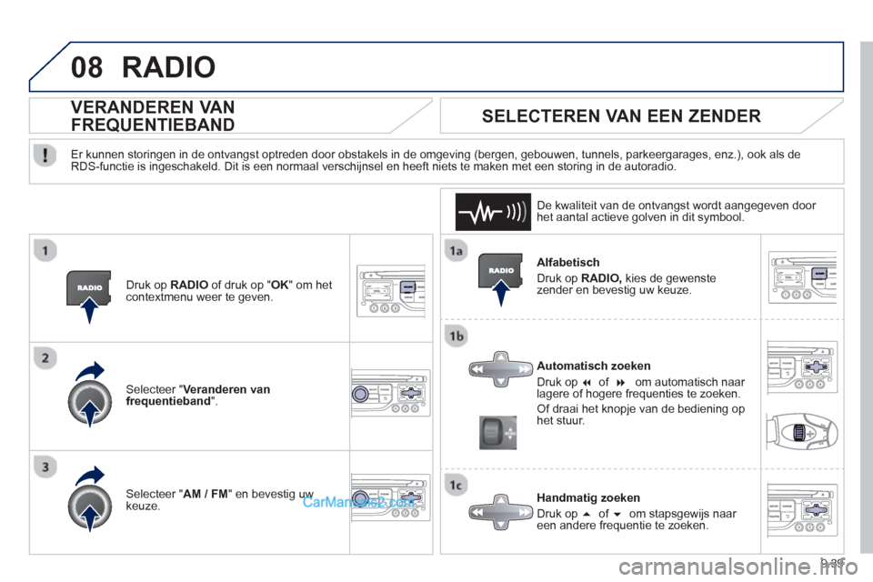 Peugeot Partner Tepee 2013  Handleiding (in Dutch) 9.39
08RADIO 
   
Alfabetisch 
  Druk op  
RADIO,kies de gewenstezender en bevestig uw keuze.  
   
Automatisch zoeken 
  Druk op  
� of���f 
 
 
 om automatisch naar 
lagere of hogere frequenties