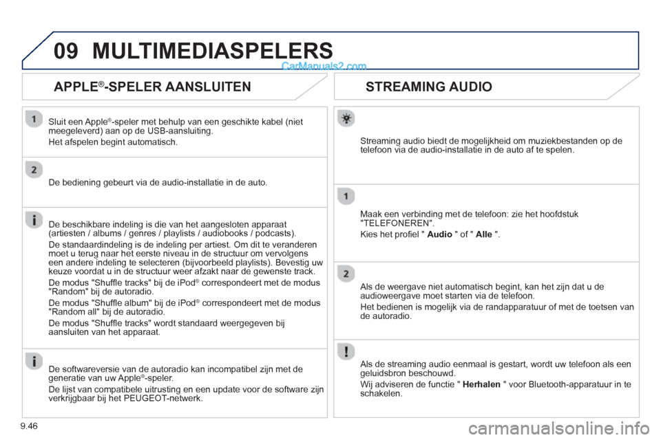 Peugeot Partner Tepee 2013  Handleiding (in Dutch) 9.46
09
STREAMING AUDIO
Streaming audio biedt de mogelijkheid om muziekbestanden op de
telefoon via de audio-installatie in de auto af te spelen.  
Maak een verbindin
g met de telefoon: zie het hoofds