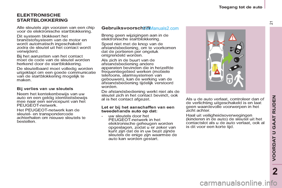 Peugeot Partner Tepee 2013  Handleiding (in Dutch) 21
   
 
Toegang tot de auto  
 
VOORDAT U GAAT RIJDEN
2
 
Als u de auto verlaat, controleer dan of 
de verlichting uitgeschakeld is en laat 
geen waardevolle voorwerpen in het 
zicht achter. 
  Haal 