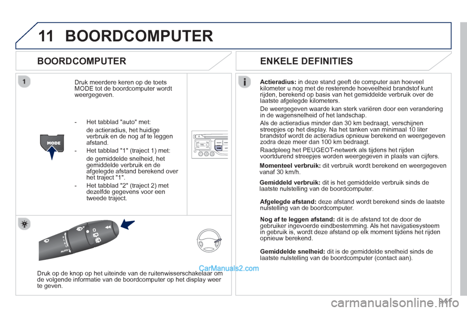 Peugeot Partner Tepee 2013  Handleiding (in Dutch) 9.51
11BOORDCOMPUTER 
   
BOORDCOMPUTER 
Druk meerdere keren op de toetsMODE tot de boordcomputer wordt
weergegeven. Actieradius
:in deze stand geeft de computer aan hoeveel 
kilometer u nog met de re