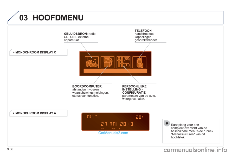 Peugeot Partner Tepee 2013  Handleiding (in Dutch) 9.66
03
GELUIDSBRON  : radio, CD, USB, externe
apparatuur.
   
 
 
 
 
 
 
 
> MONOCHROOM DISPLAY C  
Raadplee
g voor een compleet overzicht van de beschikbare menus de rubriek 
"Menustructuren" van 