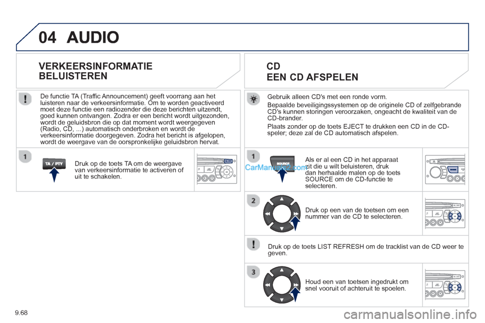 Peugeot Partner Tepee 2013  Handleiding (in Dutch) 9.68
04
Gebruik alleen CDs met een ronde vorm. 
Bepaalde beveili
gingssystemen op de originele CD of zelfgebrandeCDs kunnen storingen veroorzaken, ongeacht de kwaliteit van deCD-brander.
Plaats zond