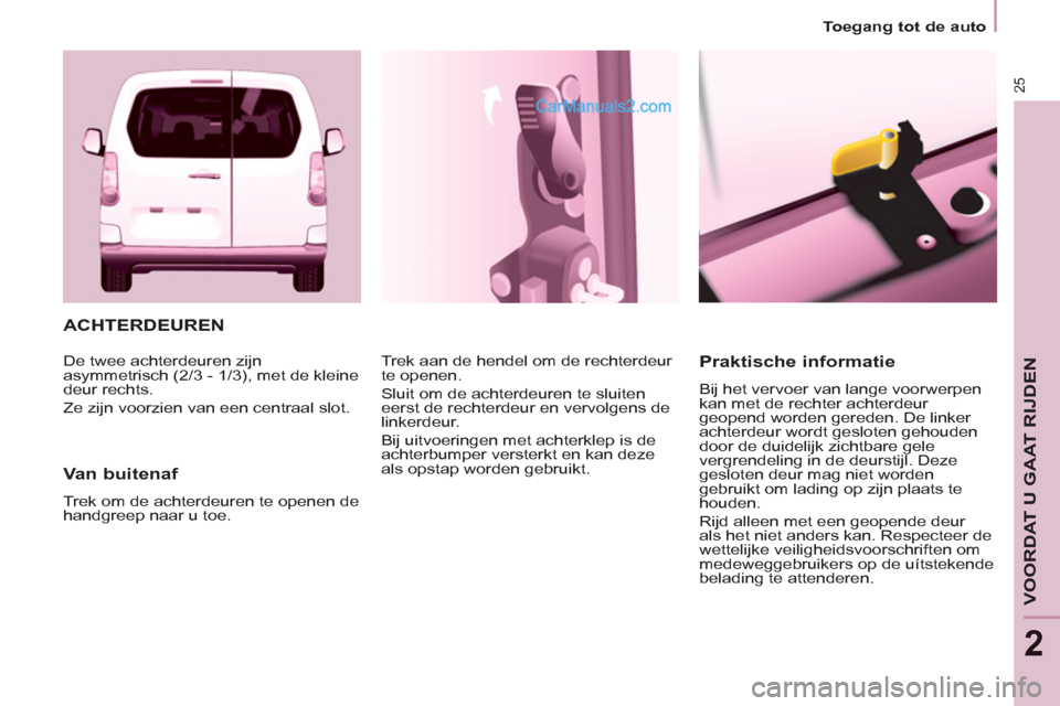 Peugeot Partner Tepee 2013 Handleiding (in Dutch) 25
Toegang tot de auto
VOORDAT U GAAT RIJDEN
2
ACHTERDEUREN
Van buitenaf
Trek om de achterdeuren te openen de
handgreep naar u toe. Trek aan de hendel om de rechterdeur
te open Peugeot Partner Tepee 2013 Handleiding (in Dutch) 25
Toegang tot de auto
VOORDAT U GAAT RIJDEN
2
ACHTERDEUREN
Van buitenaf
Trek om de achterdeuren te openen de
handgreep naar u toe. Trek aan de hendel om de rechterdeur
te open