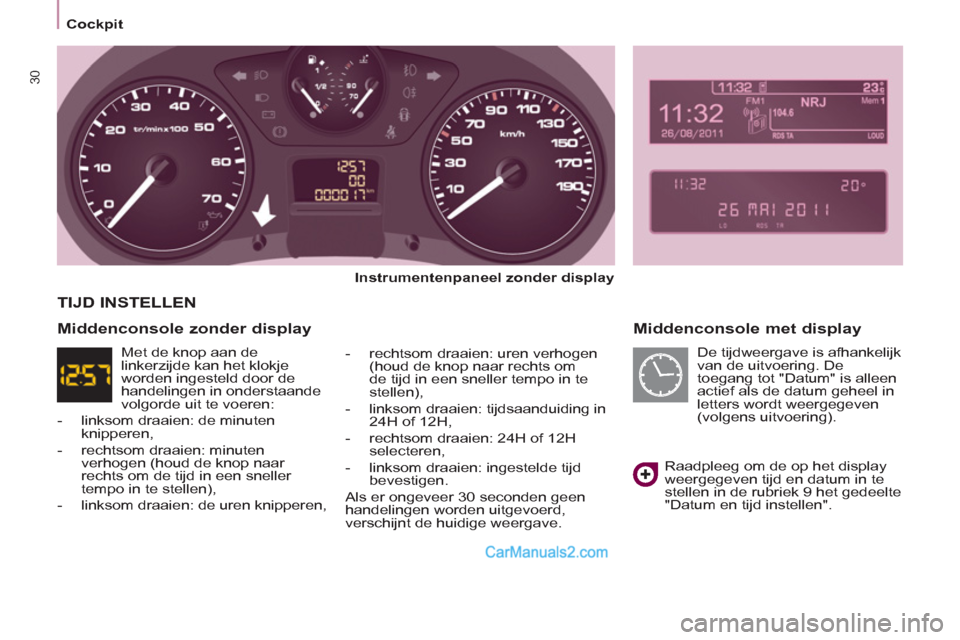 Peugeot Partner Tepee 2013  Handleiding (in Dutch) 30
Cockpit
   
Middenconsole met display 
 
 
Instrumentenpaneel zonder display  
   
 
-   rechtsom draaien: uren verhogen 
(houd de knop naar rechts om 
de tijd in een sneller tempo in te 
stellen),