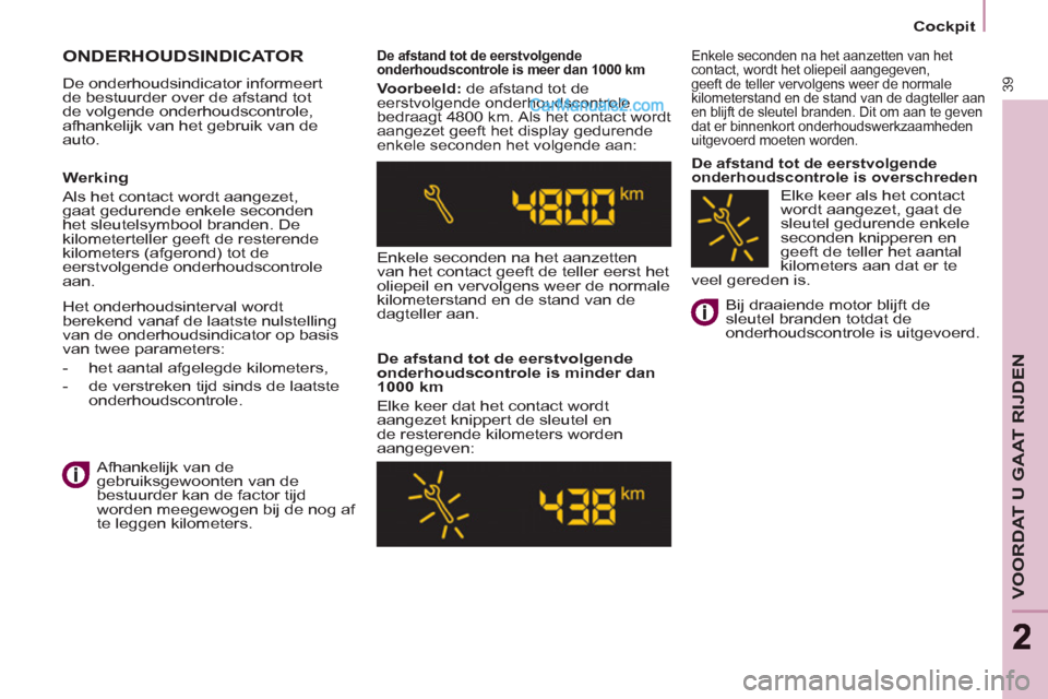 Peugeot Partner Tepee 2013  Handleiding (in Dutch) 39
VOORDAT U GAAT RIJDEN
22
   
 
Cockpit  
 
 
ONDERHOUDSINDICATOR 
 
De onderhoudsindicator informeert 
de bestuurder over de afstand tot 
de volgende onderhoudscontrole, 
afhankelijk van het gebrui