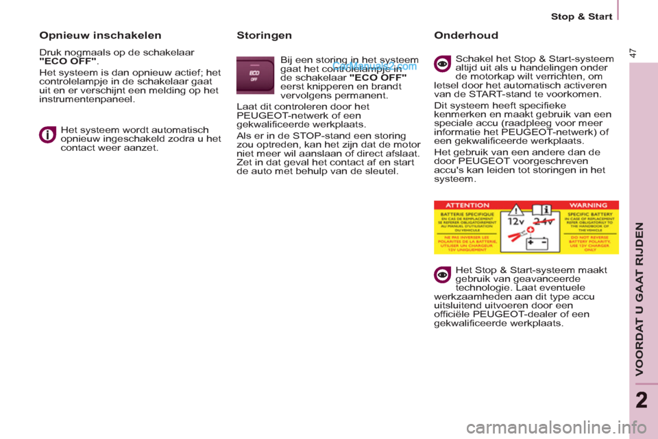 Peugeot Partner Tepee 2013  Handleiding (in Dutch) 47
VOORDAT U GAAT RIJDEN
22
   
 
Stop & Start  
 
 
 
Opnieuw inschakelen 
 
Druk nogmaals op de schakelaar 
  "ECO OFF" 
. 
  Het systeem is dan opnieuw actief; het 
controlelampje in de schakelaar 