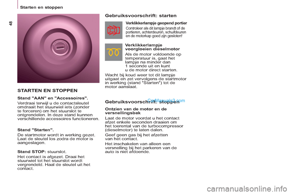 Peugeot Partner Tepee 2013  Handleiding (in Dutch)    
 
Starten en stoppen  
 
 
 
Gebruiksvoorschrift: stoppen     
Gebruiksvoorschrift: starten 
 
 
Verklikkerlampje 
voorgloeien dieselmotor 
   
Als de motor voldoende op 
temperatuur is, gaat het 