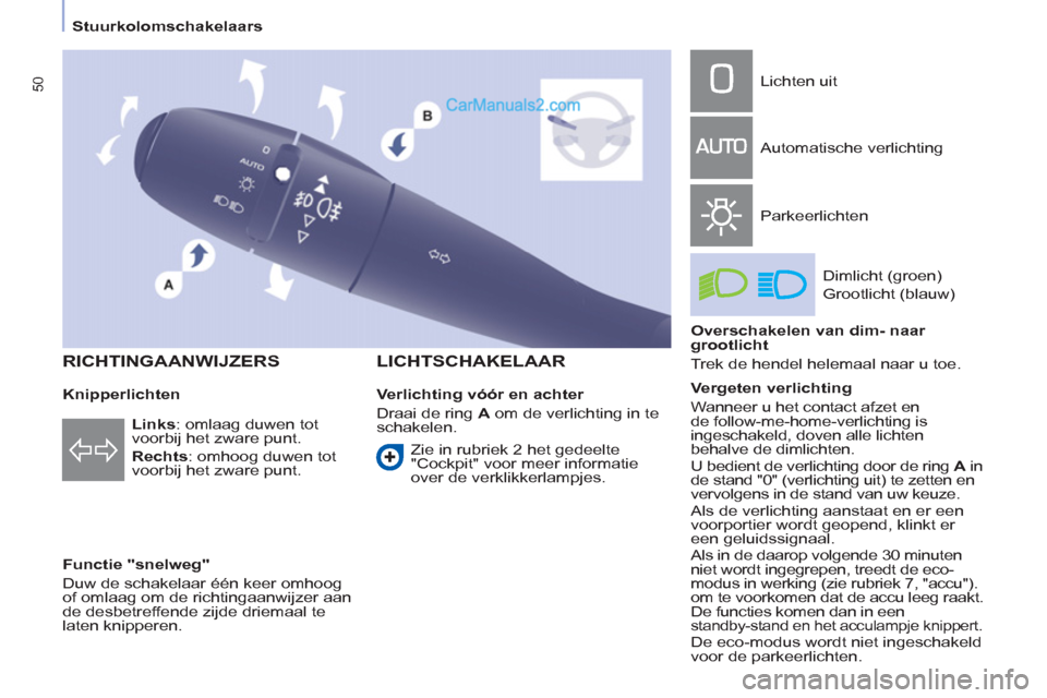 Peugeot Partner Tepee 2013 Handleiding (in Dutch) 50
Stuurkolomschakelaars
Knipperlichten
Functie "snelweg"
Duw de schakelaar één keer omhoog
of omlaag om de richtingaanwijzer aan
de desbetreffende zijde driemaal te
laten knipp Peugeot Partner Tepee 2013 Handleiding (in Dutch) 50
Stuurkolomschakelaars
Knipperlichten
Functie "snelweg"
Duw de schakelaar één keer omhoog
of omlaag om de richtingaanwijzer aan
de desbetreffende zijde driemaal te
laten knipp