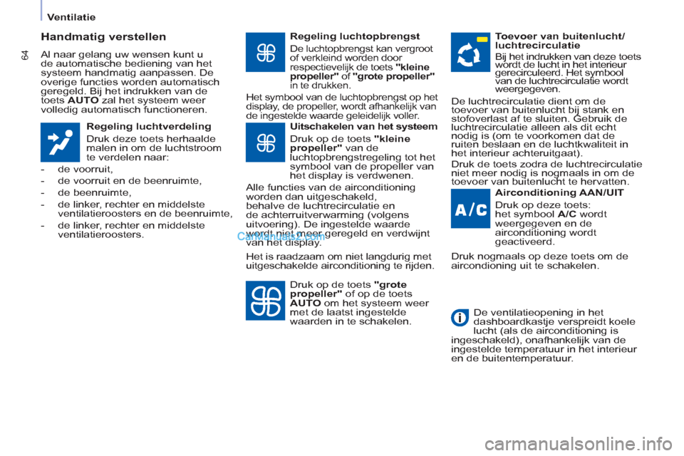 Peugeot Partner Tepee 2013  Handleiding (in Dutch) 64
   
 
Ventilatie  
 
 
 
Handmatig verstellen 
 
Al naar gelang uw wensen kunt u 
de automatische bediening van het 
systeem handmatig aanpassen. De 
overige functies worden automatisch 
geregeld. 