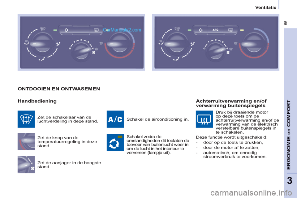 Peugeot Partner Tepee 2013 Handleiding (in Dutch) 65
ERGONOMI
E
en
COMFOR
T
3
Ventilatie
ONTDOOIEN EN ONTWASEMEN
Handbediening
Zet de knop van de
temperatuurregeling in deze
stand.
Zet de aanjager in de hoogste
stand. Sc Peugeot Partner Tepee 2013 Handleiding (in Dutch) 65
ERGONOMI
E
en
COMFOR
T
3
Ventilatie
ONTDOOIEN EN ONTWASEMEN
Handbediening
Zet de knop van de
temperatuurregeling in deze
stand.
Zet de aanjager in de hoogste
stand. Sc