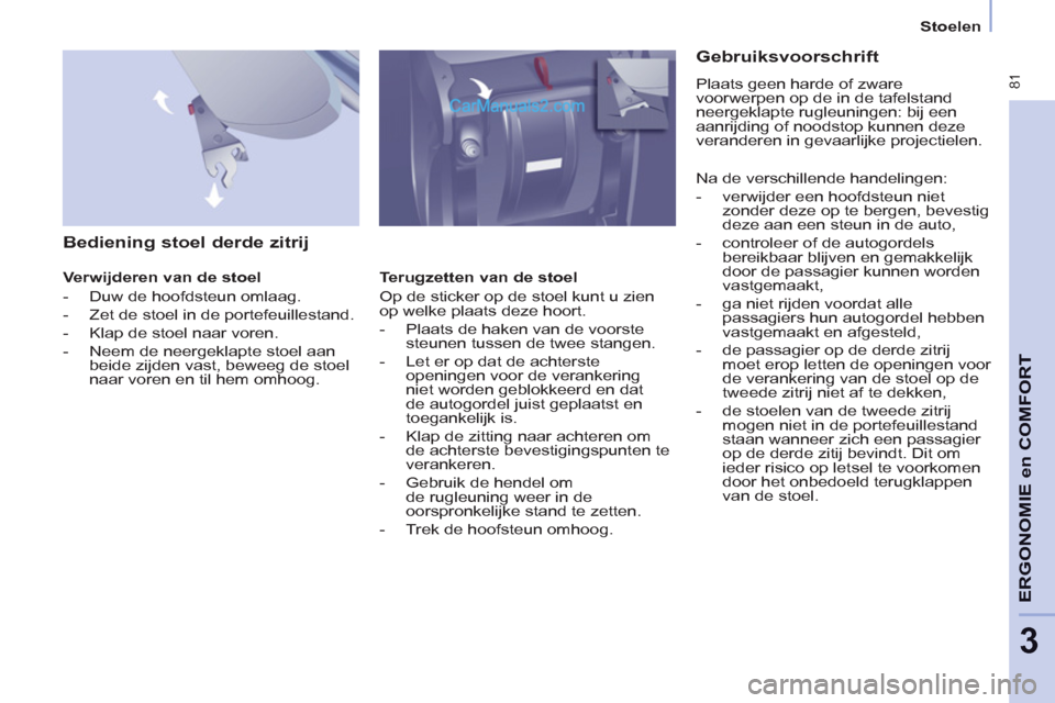 Peugeot Partner Tepee 2013 Handleiding (in Dutch) 81
ERGONOMI
E en
COMFOR
T
3
Stoelen
Bediening stoel derde zitrij
Verwijderen van de stoel
- Duw de hoofdsteun omlaag.
- Zet de stoel in de portefeuillestand.
Peugeot Partner Tepee 2013 Handleiding (in Dutch) 81
ERGONOMI
E en
COMFOR
T
3
Stoelen
Bediening stoel derde zitrij
Verwijderen van de stoel
- Duw de hoofdsteun omlaag.
- Zet de stoel in de portefeuillestand.