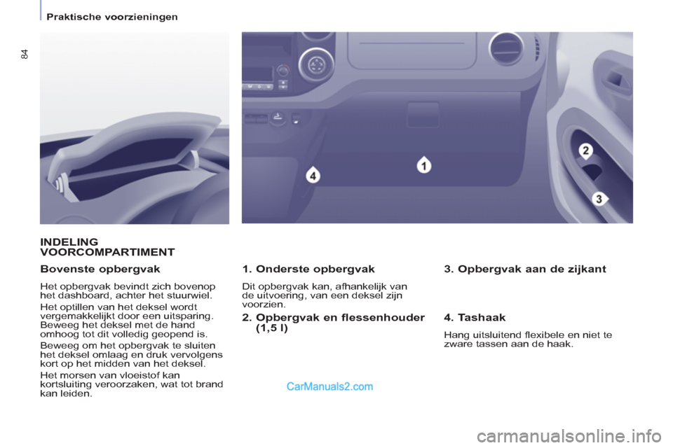 Peugeot Partner Tepee 2013 Handleiding (in Dutch) 84
Praktische voorzieningen
INDELINGVOORCOMPARTIMENT
1. Onderste opbergvak
Dit opbergvak kan, afhankelijk van
de uitvoering, van een deksel zijn
voorzien.
Bovenste opbergvak Peugeot Partner Tepee 2013 Handleiding (in Dutch) 84
Praktische voorzieningen
INDELINGVOORCOMPARTIMENT
1. Onderste opbergvak
Dit opbergvak kan, afhankelijk van
de uitvoering, van een deksel zijn
voorzien.
Bovenste opbergvak