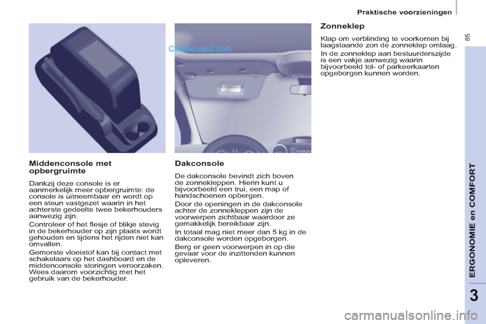 Peugeot Partner Tepee 2013 Handleiding (in Dutch) 85
ERGONOMI
E
en
COMFOR
T
3
Praktische voorzieningen
Dakconsole
De dakconsole bevindt zich boven
de zonnekleppen. Hierin kunt u
bijvoorbeeld een trui, een map of
handschoenen opb Peugeot Partner Tepee 2013 Handleiding (in Dutch) 85
ERGONOMI
E
en
COMFOR
T
3
Praktische voorzieningen
Dakconsole
De dakconsole bevindt zich boven
de zonnekleppen. Hierin kunt u
bijvoorbeeld een trui, een map of
handschoenen opb