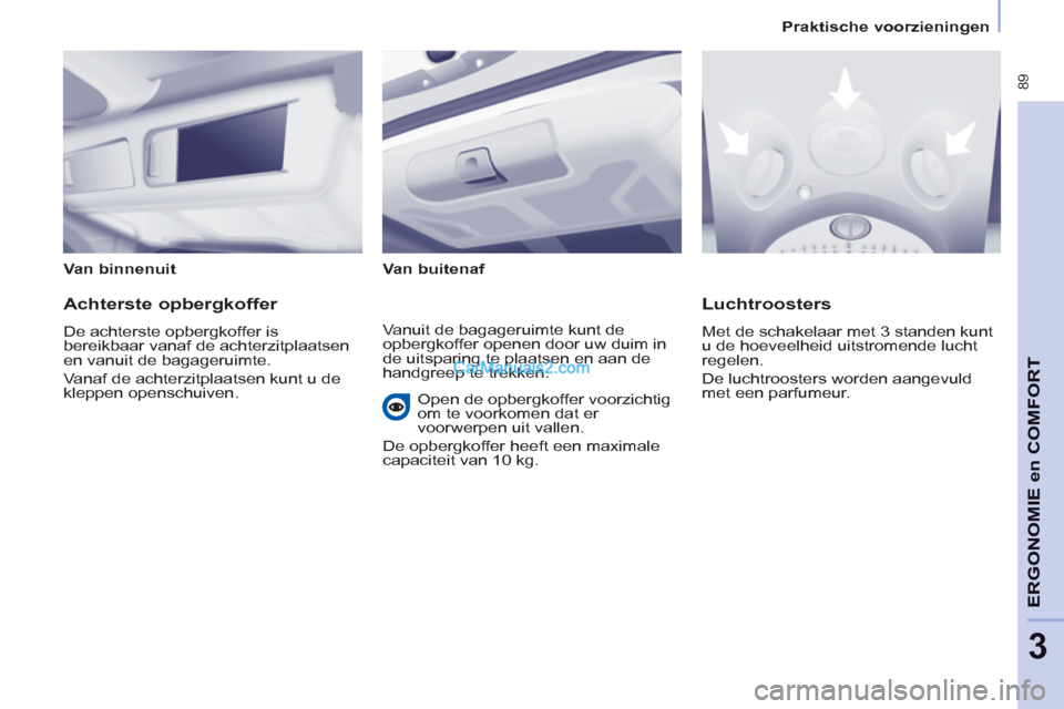 Peugeot Partner Tepee 2013 Handleiding (in Dutch) 89
ERGONOMI
E en
COMFOR
T
3
Praktische voorzieningen
Van binnenuit
Van buitenaf
Achterste opbergkoffer
De achterste opbergkoffer is
bereikbaar vanaf de achterzitplaat Peugeot Partner Tepee 2013 Handleiding (in Dutch) 89
ERGONOMI
E en
COMFOR
T
3
Praktische voorzieningen
Van binnenuit
Van buitenaf
Achterste opbergkoffer
De achterste opbergkoffer is
bereikbaar vanaf de achterzitplaat