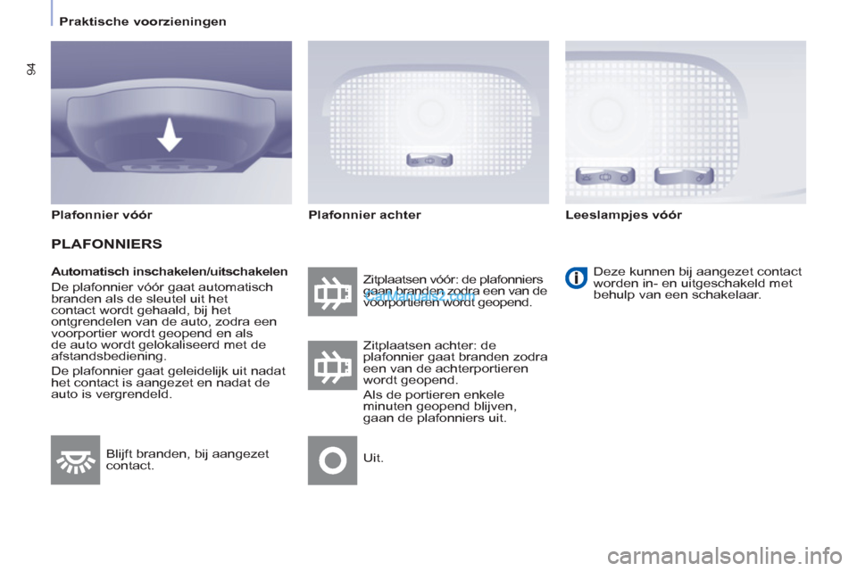 Peugeot Partner Tepee 2013 Handleiding (in Dutch) 94
Praktische voorzieningen
Automatisch inschakelen/uitschakelen
De plafonnier vóór gaat automatisch
branden als de sleutel uit het
contact wordt gehaald, bij het
ontgrendelen va Peugeot Partner Tepee 2013 Handleiding (in Dutch) 94
Praktische voorzieningen
Automatisch inschakelen/uitschakelen
De plafonnier vóór gaat automatisch
branden als de sleutel uit het
contact wordt gehaald, bij het
ontgrendelen va