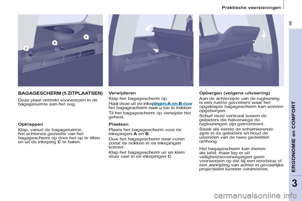 Peugeot Partner Tepee 2013 Handleiding (in Dutch) 95
ERGONOMI
E
en
COMFOR
T
3
Praktische voorzieningen
BAGAGESCHERM (5 ZITPLAATSEN)
Deze plaat onttrekt voorwerpen in de
bagageruimte aan het oog.
Verwijderen
Klap het bagagesch Peugeot Partner Tepee 2013 Handleiding (in Dutch) 95
ERGONOMI
E
en
COMFOR
T
3
Praktische voorzieningen
BAGAGESCHERM (5 ZITPLAATSEN)
Deze plaat onttrekt voorwerpen in de
bagageruimte aan het oog.
Verwijderen
Klap het bagagesch