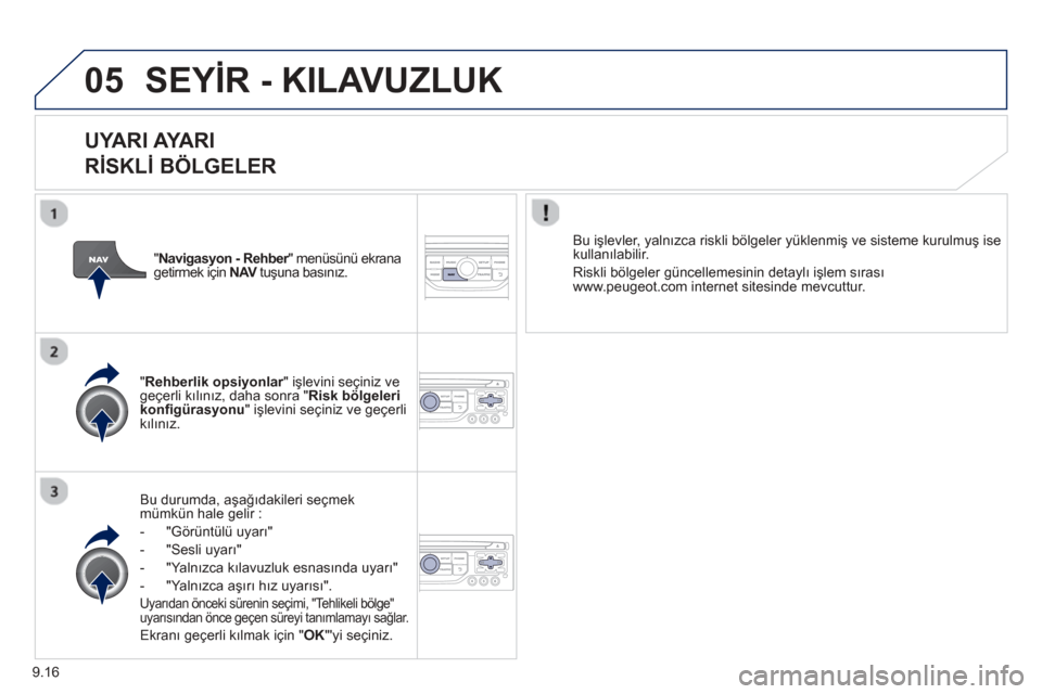Peugeot Partner Tepee 2013  Kullanım Kılavuzu (in Turkish) 9.16
05SEYİR - KILAVUZLUK
  
UYARI AYARI    
RİSKLİ  BÖLGELER 
Bu durumda, a şağıdakileri seçmek
mümkün hale gelir :
-   "Görüntülü u
yarı"
-   "Sesli u
yarı"
-  
"Yalnızca kılavuzlu