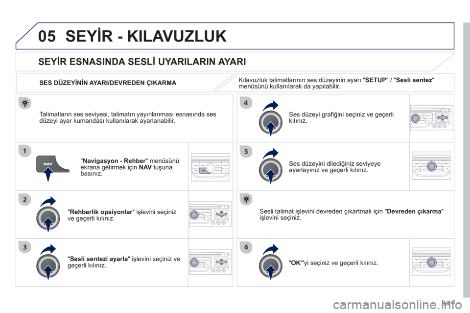 Peugeot Partner Tepee 2013  Kullanım Kılavuzu (in Turkish) 9.21
05SEYİR - KILAVUZLUK
"Navigasyon - Rehber" menüsünü rekrana getirmek için   NAV  tuşunabasınız.
SEYİ R ESNASINDA SESLİ  UYARILARIN AYARI
"Rehberlik opsiyonlar" işlevini seçiniz rve ge