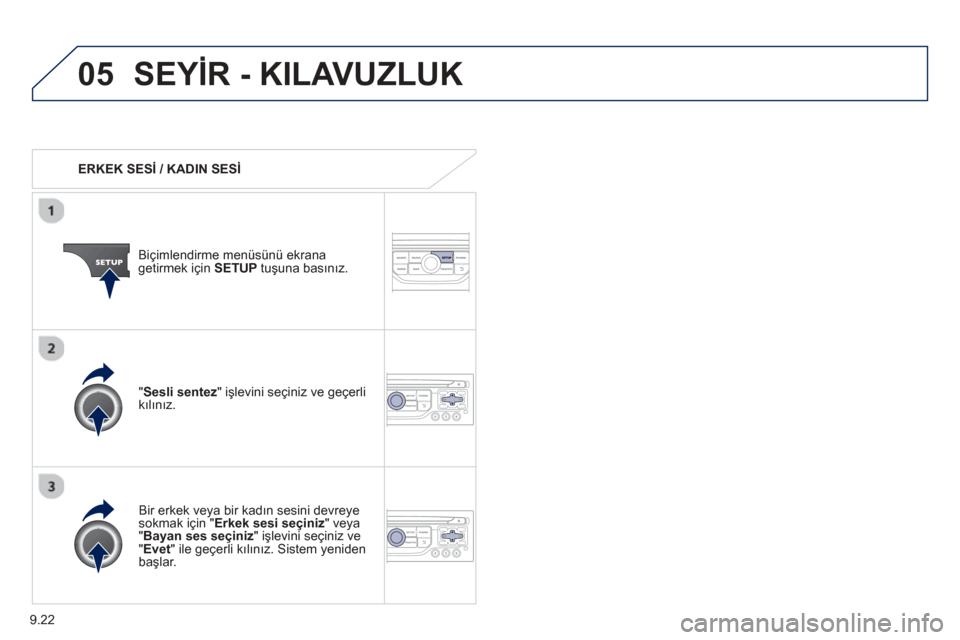 Peugeot Partner Tepee 2013  Kullanım Kılavuzu (in Turkish) 9.22
05SEYİR - KILAVUZLUK
   ERKEK SESİ  / KADIN SESİ
Biçimlendirme menüsünü ekrana
getirmek için   SETUP  tuşuna basınız.  
  Bir erkek ve
ya bir kadın sesini devreye sokmak için " Erkek