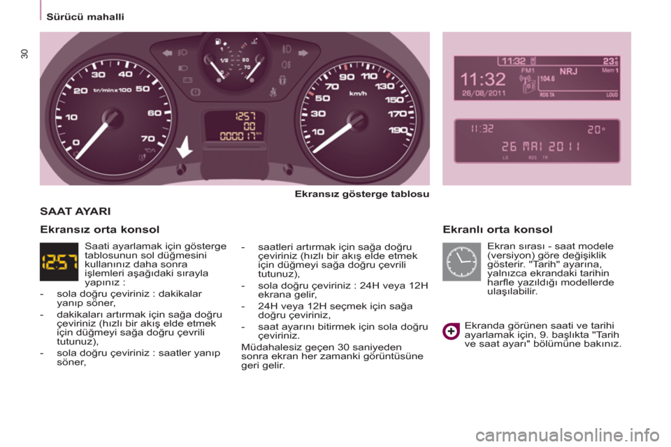 Peugeot Partner Tepee 2013  Kullanım Kılavuzu (in Turkish) 30
   
 
Sürücü mahalli  
 
 
 
Ekranlı orta konsol 
 
 
Ekransız gösterge tablosu 
 
   
-  saatleri artırmak için sağa doğru 
çeviriniz (hızlı bir akış elde etmek 
için düğmeyi sa�