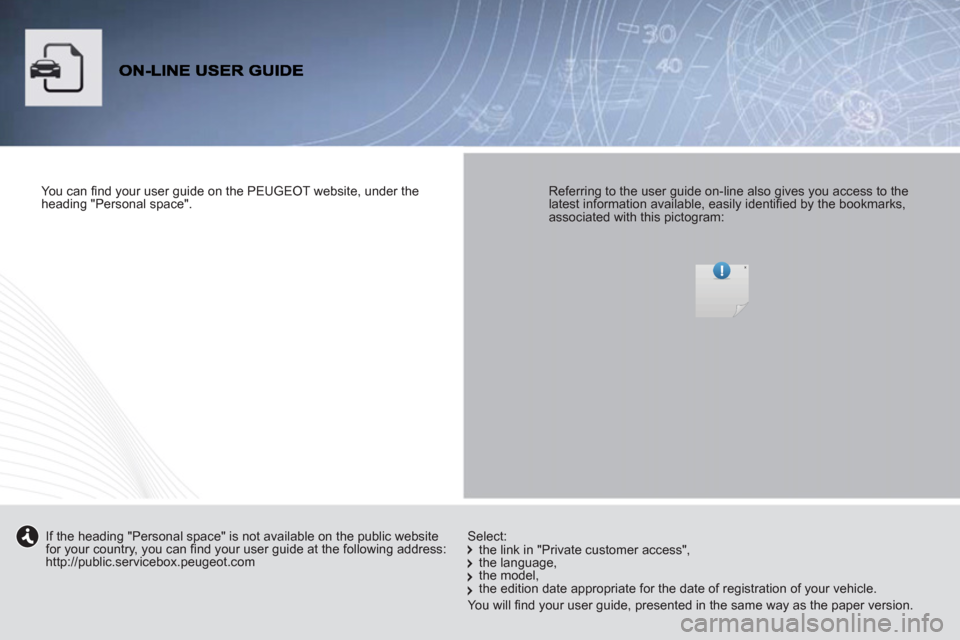 Peugeot Partner Tepee 2012  Owners Manual    
You can ﬁ nd your user guide on the PEUGEOT website, under the 
heading "Personal space".  
 
    
Referring to the user guide on-line also gives you access to the 
latest information available,