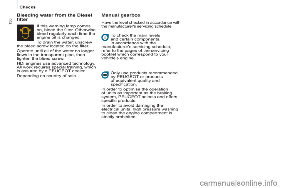 Peugeot Partner Tepee 2012 User Guide 138
   
 
Checks  
 
  To check the main levels 
and certain components, 
in accordance with the 
manufacturers servicing schedule, 
refer to the pages of the servicing 
booklet which correspond to y