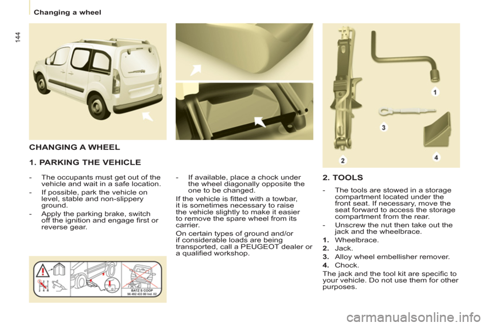 Peugeot Partner Tepee 2012  Owners Manual 144
Changing a wheel
   
1. PARKING THE VEHICLE 
 
 
 
-   The occupants must get out of the 
vehicle and wait in a safe location. 
   
-   If possible, park the vehicle on 
level, stable and non-slip