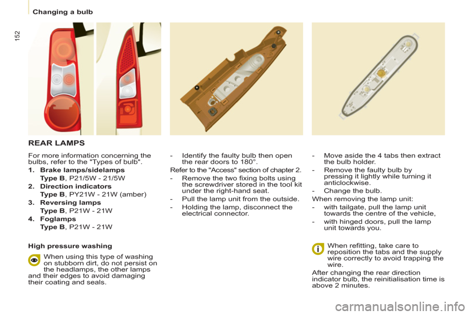 Peugeot Partner Tepee 2012  Owners Manual 152
   
 
Changing a bulb  
 
 
REAR LAMPS 
 
 
 
 
-   Identify the faulty bulb then open 
the rear doors to 180°.   
Refer to the "Access" section of chapter 2. 
   
-   Remove the two ﬁ xing bol