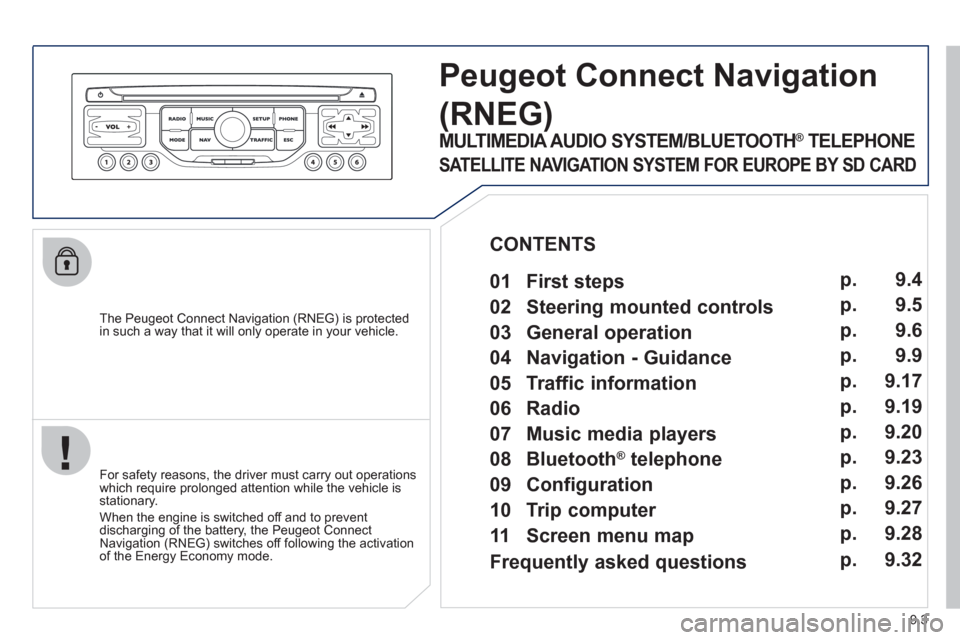 Peugeot Partner Tepee 2012  Owners Manual 9.3
   
The Peugeot Connect Navigation (RNEG) is protected in such a way that it will only operate in your vehicle.
Peugeot ConnectNavigation 
(RNEG) 
 
 
For safety reasons, the driver must carry out
