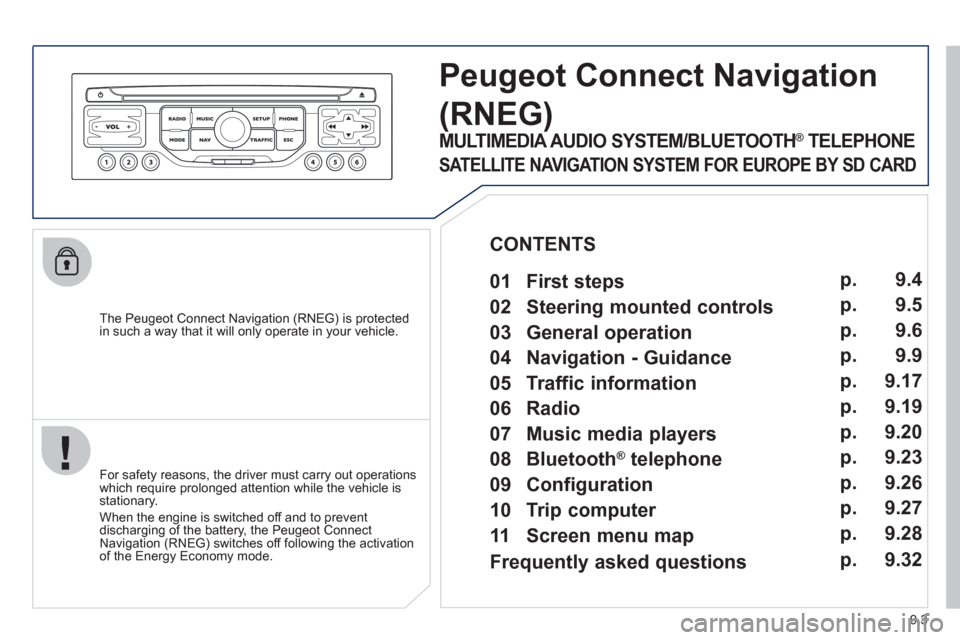 Peugeot Partner Tepee 2012  Owners Manual 9.3
   
The Peugeot Connect Navigation (RNEG) is protected in such a way that it will only operate in your vehicle.
Peugeot ConnectNavigation 
(RNEG) 
 
 
For safety reasons, the driver must carry out