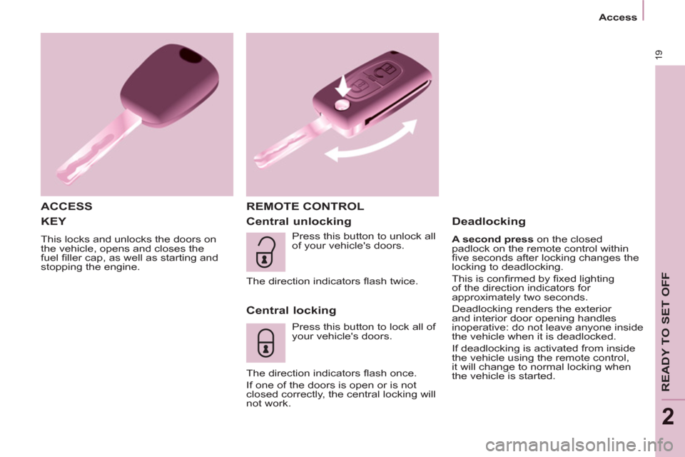 Peugeot Partner Tepee 2012  Owners Manual 19
   
 
Access  
 
READY TO SET OFF
2
 
KEY 
 
This locks and unlocks the doors on 
the vehicle, opens and closes the 
fuel ﬁ ller cap, as well as starting and 
stopping the engine. 
   
ACCESS   R
