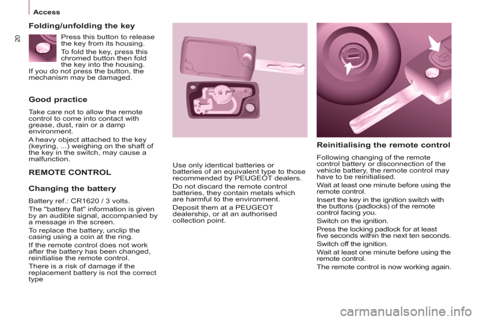 Peugeot Partner Tepee 2012 Owners Guide 20
Access
Good practice
Take care not to allow the remote
control to come into contact with
grease, dust, rain or a damp
environment.
A heavy object attached to the key
(keyrin Peugeot Partner Tepee 2012 Owners Guide 20
Access
Good practice
Take care not to allow the remote
control to come into contact with
grease, dust, rain or a damp
environment.
A heavy object attached to the key
(keyrin