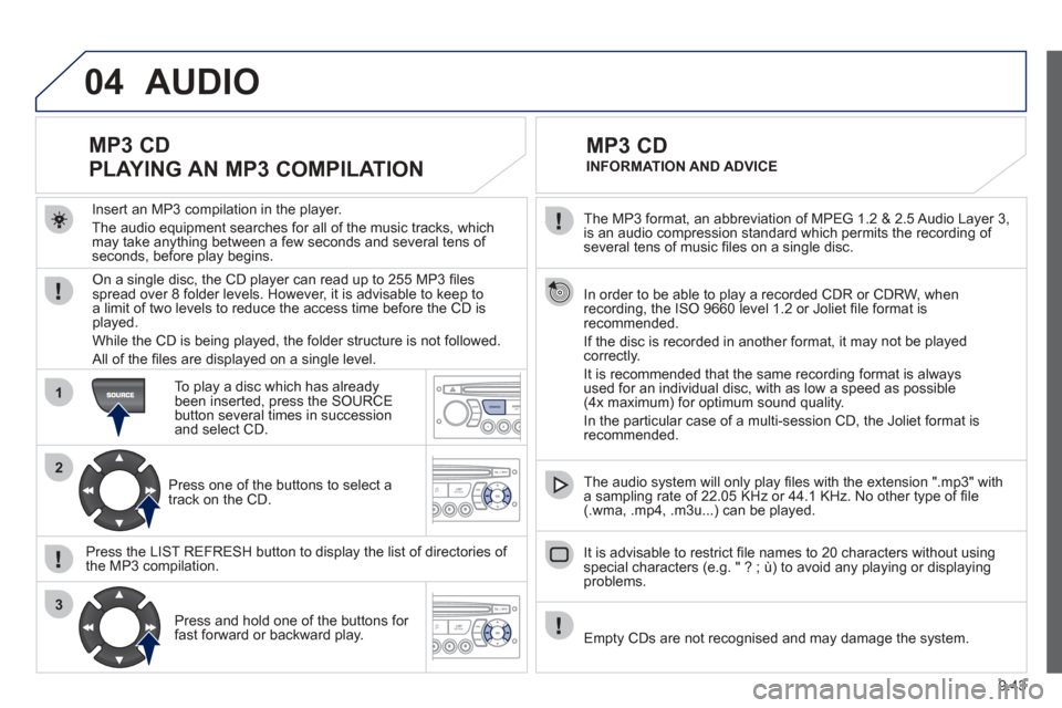 Peugeot Partner Tepee 2012 Owners Manual 04
1
2
3
SOURCE
9.43
The MP3 format, an abbreviation of MPEG 1.2 & 2.5 Audio Layer 3,
is an audio compression standard which permits the recording of several tens of music fi les on a single disc. Peugeot Partner Tepee 2012 Owners Manual 04
1
2
3
SOURCE
9.43
The MP3 format, an abbreviation of MPEG 1.2 & 2.5 Audio Layer 3,
is an audio compression standard which permits the recording of several tens of music fi les on a single disc.