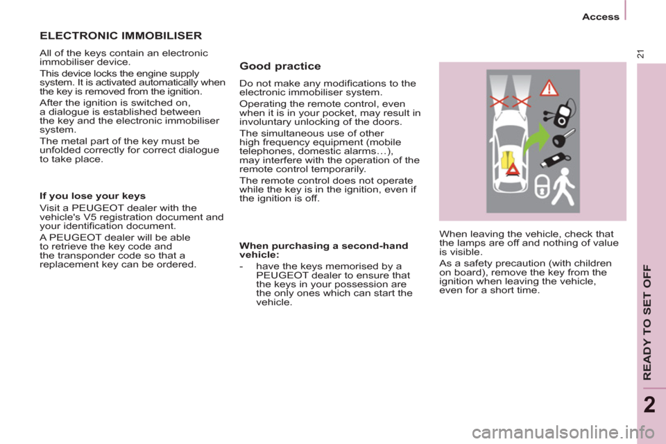 Peugeot Partner Tepee 2012  Owners Manual 21
   
 
Access  
 
READY TO SET OFF
2
 
When leaving the vehicle, check that 
the lamps are off and nothing of value 
is visible. 
  As a safety precaution (with children 
on board), remove the key f