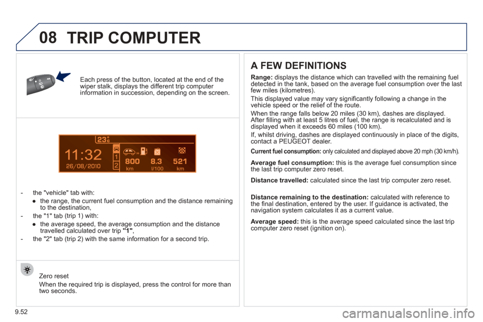 Peugeot Partner Tepee 2012  Owners Manual 1
08
9.52
Each press of the button, located at the end of the wiper stalk, displays the different trip computer information in succession, depending on the screen.
-   t
he "vehicle" tab with:
   
●