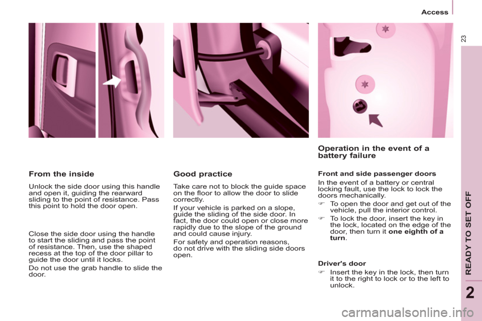 Peugeot Partner Tepee 2012 Owners Guide 23
Access
READY TO SET OFF
2
From the inside
Unlock the side door using this handle
and open it, guiding the rearward
sliding to the point of resistance. Pass
this point to hold th Peugeot Partner Tepee 2012 Owners Guide 23
Access
READY TO SET OFF
2
From the inside
Unlock the side door using this handle
and open it, guiding the rearward
sliding to the point of resistance. Pass
this point to hold th