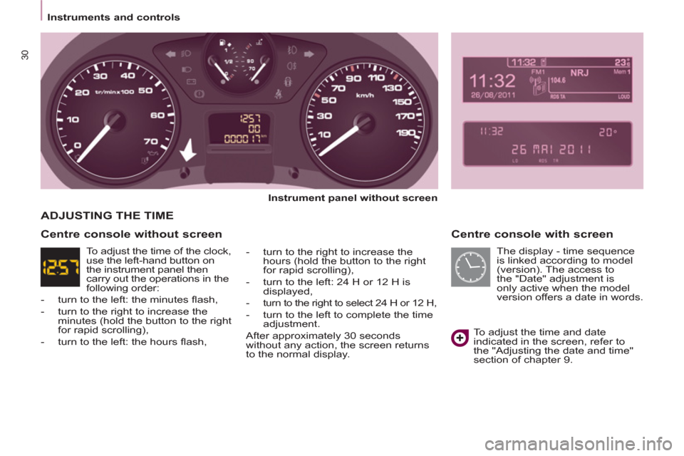 Peugeot Partner Tepee 2012  Owners Manual 30
   
 
Instruments and controls  
 
 
 
Centre console with screen 
 
 
Instrument panel without   screen  
   
-   turn to the right to increase the 
hours (hold the button to the right 
for rapid 