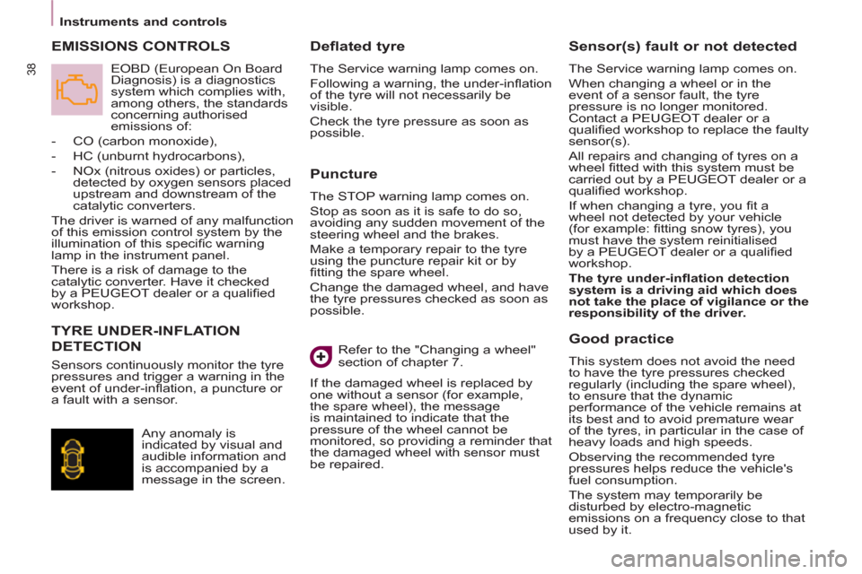 Peugeot Partner Tepee 2012  Owners Manual 38
   
 
Instruments and controls  
 
 
 
Puncture 
 
The STOP warning lamp comes on. 
  Stop as soon as it is safe to do so, 
avoiding any sudden movement of the 
steering wheel and the brakes. 
  Ma