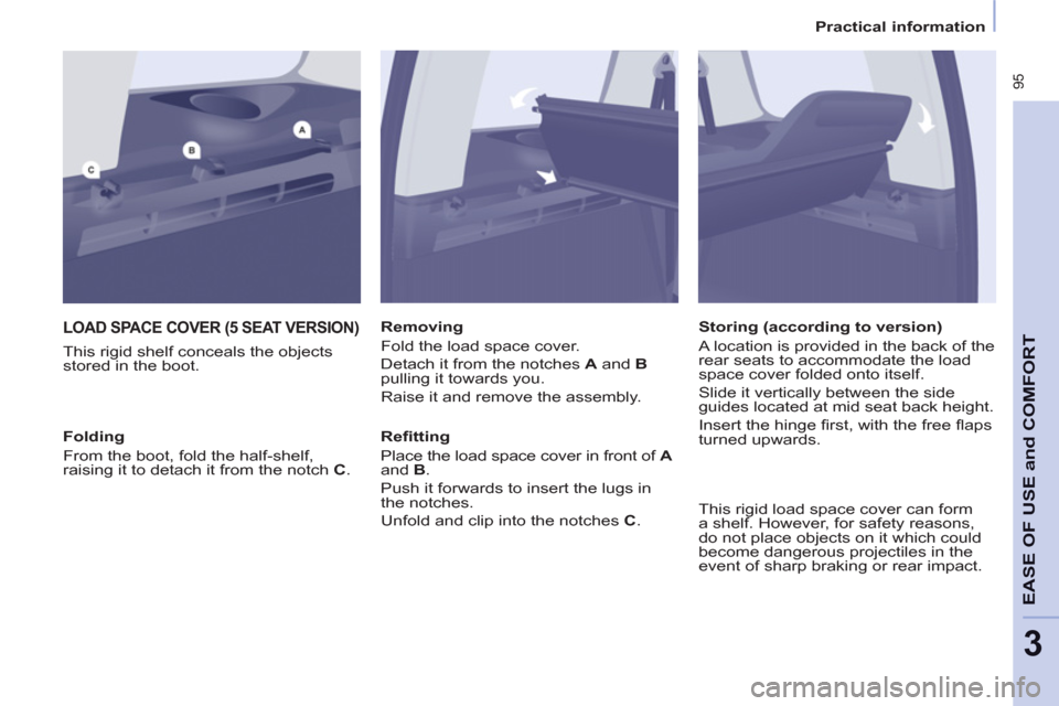 Peugeot Partner Tepee 2012  Owners Manual  95
EASE OF USE
andCOMFOR
T
3
   
 
Practical information  
 
LOAD SPACE COVER (5 SEAT VERSION)
 
 
This rigid shelf conceals the objects 
stored in the boot.    
Removing 
  Fold the load space cover
