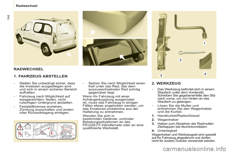 Peugeot Partner Tepee 2012  Betriebsanleitung (in German) 144
   
 
Radwechsel  
 
 
 
1. FAHRZEUG ABSTELLEN 
 
 
 
-   Stellen Sie unbedingt sicher, dass 
die Insassen ausgestiegen sind 
und sich in einem sicheren Bereich 
aufhalten. 
   
-   Fahrzeug nach 