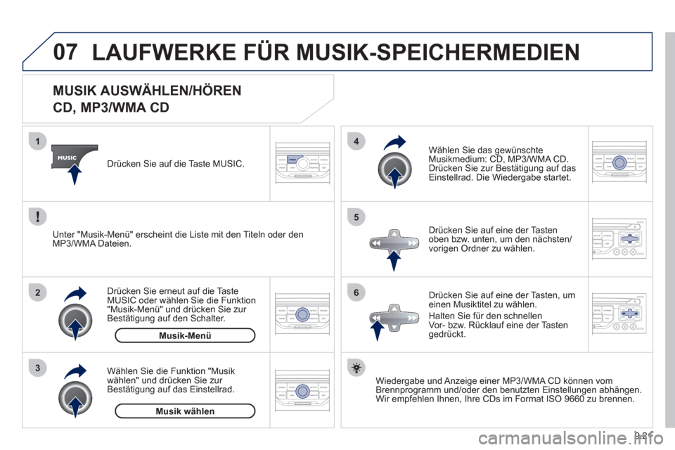 Peugeot Partner Tepee 2012  Betriebsanleitung (in German) 07
3 2 1
6
4
5
9.21
   
 
 
 
 
 
 
 
 
 
 
MUSIK AUSWÄHLEN/HÖREN  
CD, MP3/WMA CD 
Wiedergabe und Anzeige einer MP3/WMA CD können vomBrennprogramm und/oder den benutzten Einstellungen abhängen. 
