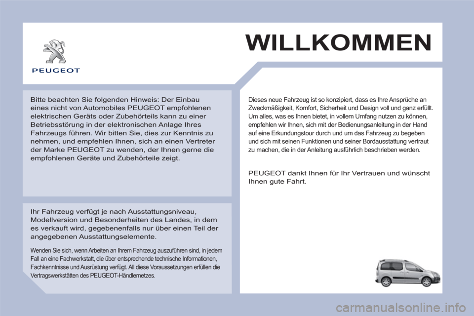 Peugeot Partner Tepee 2012 Betriebsanleitung (in German) Dieses neue Fahrzeug ist so konzipiert, dass es Ihre Ansprüche an
Zweckmäßigkeit, Komfort, Sicherheit und Design voll und ganz erfüllt.
Um alles, was es Ihnen bietet, in vollem Umfang nutzen z Peugeot Partner Tepee 2012 Betriebsanleitung (in German) Dieses neue Fahrzeug ist so konzipiert, dass es Ihre Ansprüche an
Zweckmäßigkeit, Komfort, Sicherheit und Design voll und ganz erfüllt.
Um alles, was es Ihnen bietet, in vollem Umfang nutzen z